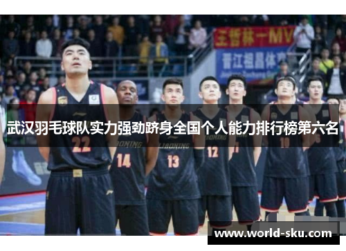 武汉羽毛球队实力强劲跻身全国个人能力排行榜第六名