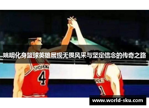 姚明化身篮球英雄展现无畏风采与坚定信念的传奇之路