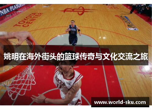 姚明在海外街头的篮球传奇与文化交流之旅