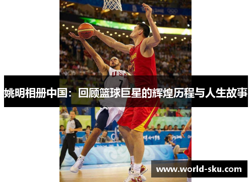 姚明相册中国：回顾篮球巨星的辉煌历程与人生故事