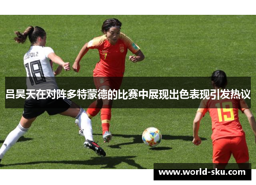 吕昊天在对阵多特蒙德的比赛中展现出色表现引发热议