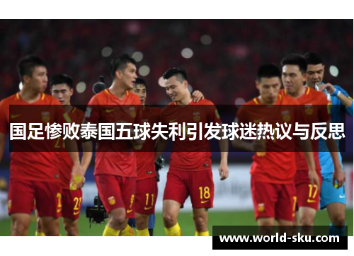 国足惨败泰国五球失利引发球迷热议与反思
