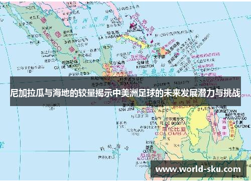 尼加拉瓜与海地的较量揭示中美洲足球的未来发展潜力与挑战