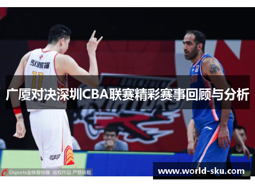 广厦对决深圳CBA联赛精彩赛事回顾与分析