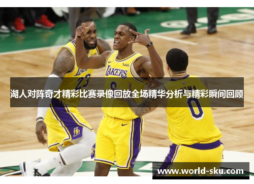 湖人对阵奇才精彩比赛录像回放全场精华分析与精彩瞬间回顾