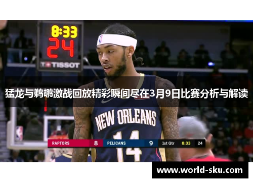 猛龙与鹈鹕激战回放精彩瞬间尽在3月9日比赛分析与解读